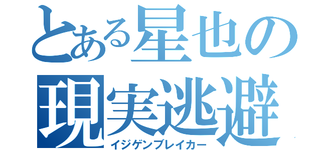 とある星也の現実逃避（イジゲンブレイカー）