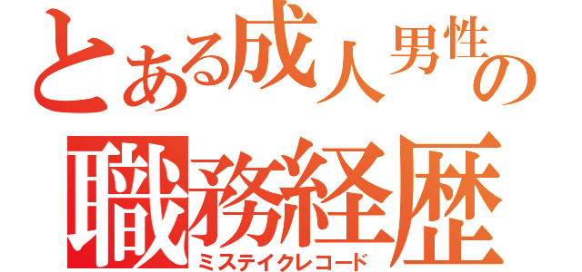 とある成人男性の職務経歴書（ミステイクレコード）