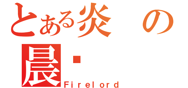 とある炎の晨擊（Ｆｉｒｅｌｏｒｄ）