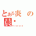 とある炎の晨擊（Ｆｉｒｅｌｏｒｄ）