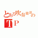 とある吹奏楽部のＴＰ（）