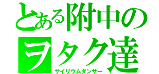 とある附中のヲタク達（サイリウムダンサー）