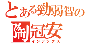 とある勁弱智の陶冠安（インデックス）