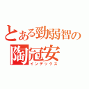 とある勁弱智の陶冠安（インデックス）