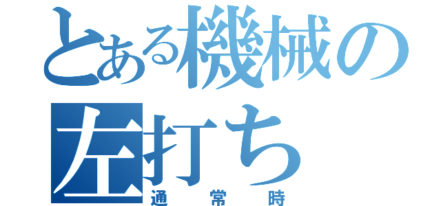 とある機械の左打ち（通常時）