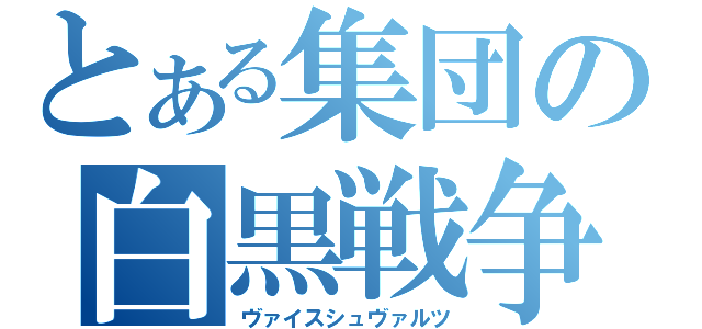 とある集団の白黒戦争（ヴァイスシュヴァルツ）