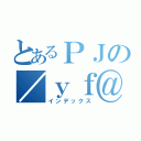 とあるＰＪの／ｙｆ＠\ （インデックス）