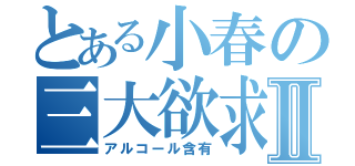 とある小春の三大欲求Ⅱ（アルコール含有）