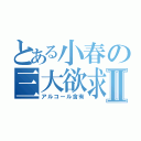 とある小春の三大欲求Ⅱ（アルコール含有）