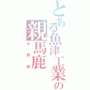 とある魚津工業の親馬鹿Ⅱ（大野誠）