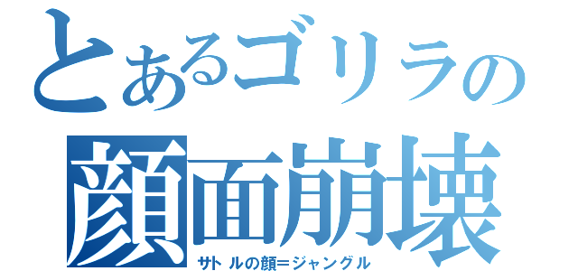 とあるゴリラの顔面崩壊（サトルの顔＝ジャングル）