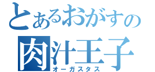 とあるおがすの肉汁王子（オーガスタス）