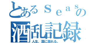 とあるｓｅａｓａｎの酒乱記録（人生、酒に溺れる。）