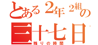 とある２年２組の三十七日（残りの時間）