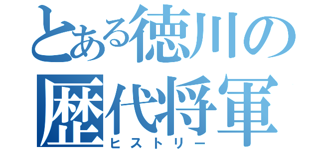 とある徳川の歴代将軍（ヒストリー）