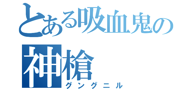 とある吸血鬼の神槍（グングニル）