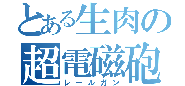 とある生肉の超電磁砲（レールガン）