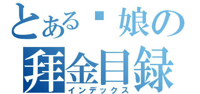 とある你娘の拜金目録（インデックス）