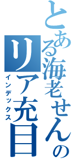 とある海老せんべいのリア充目録（インデックス）