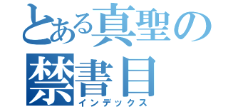 とある真聖の禁書目（インデックス）