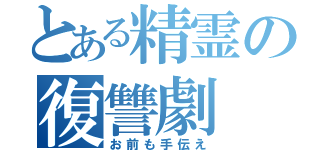 とある精霊の復讐劇（お前も手伝え）