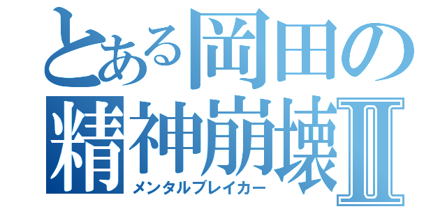 とある岡田の精神崩壊Ⅱ（メンタルブレイカー）