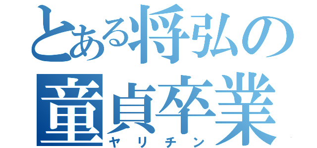 とある将弘の童貞卒業（ヤリチン）