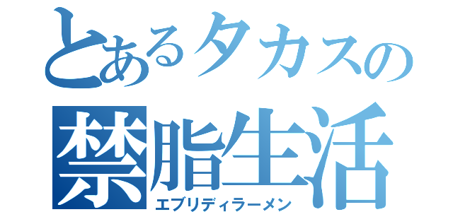 とあるタカスの禁脂生活（エブリディラーメン）