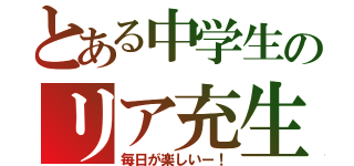 とある中学生のリア充生活（毎日が楽しいー！）