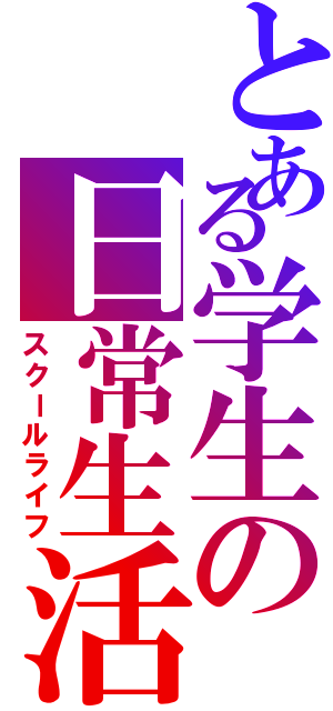 とある学生の日常生活（スクールライフ）