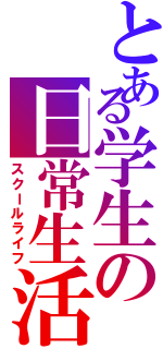 とある学生の日常生活（スクールライフ）