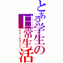 とある学生の日常生活（スクールライフ）