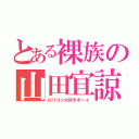 とある裸族の山田宜諒（ロリコン大好きボーイ）