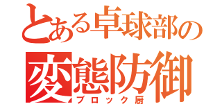 とある卓球部の変態防御（ブロック厨）