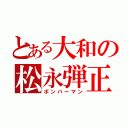 とある大和の松永弾正（ボンバーマン）