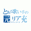 とある歌い手の元リア充（ウコンユウタ）