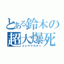 とある鈴木の超大爆死（メシウマガチャ）