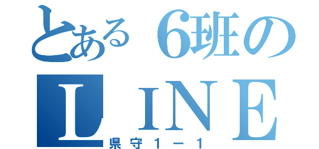 とある６班のＬＩＮＥ（県守１ー１）