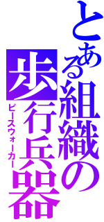 とある組織の歩行兵器（ピースウォーカー）
