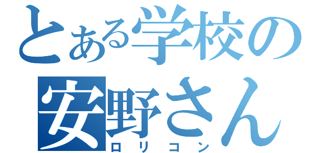 とある学校の安野さん（ロ　リ　コ　ン）