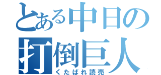 とある中日の打倒巨人（くたばれ読売）