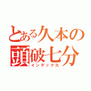 とある久本の頭破七分（インデック久）