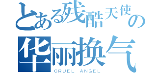 とある残酷天使の华丽换气（ＣＲＵＥＬ ＡＮＧＥＬ）