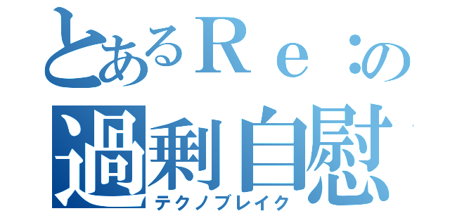 とあるＲｅ：の過剰自慰（テクノブレイク）