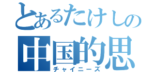 とあるたけしの中国的思考（チャイニーズ）