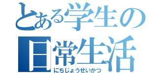 とある学生の日常生活（にちじょうせいかつ）