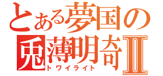 とある夢国の兎薄明奇Ⅱ（トワイライト）