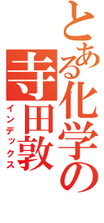 とある化学の寺田敦（インデックス）