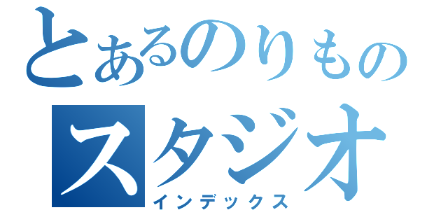 とあるのりものスタジオ（インデックス）