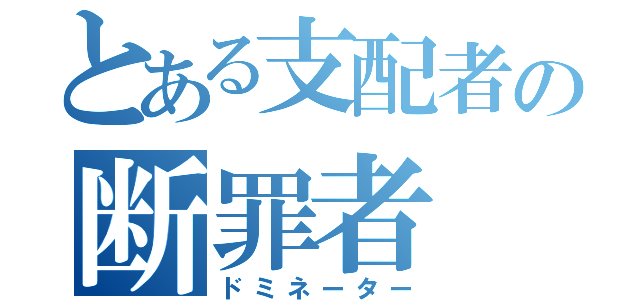 とある支配者の断罪者（ドミネーター）